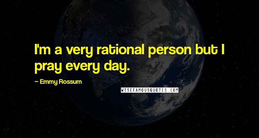 Emmy Rossum quotes: I'm a very rational person but I pray every day.