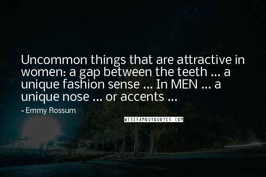 Emmy Rossum quotes: Uncommon things that are attractive in women: a gap between the teeth ... a unique fashion sense ... In MEN ... a unique nose ... or accents ... Emmy Rossum quotes: Uncommon things that are attractive in women: a gap between the teeth ... a unique fashion sense ... In MEN ... a unique nose ... or accents ...