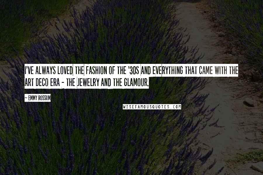 Emmy Rossum quotes: I've always loved the fashion of the '30s and everything that came with the Art Deco era - the jewelry and the glamour. Emmy Rossum quotes: I've always loved the fashion of the '30s and everything that came with the Art Deco era - the jewelry and the glamour.