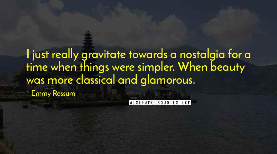 Emmy Rossum quotes: I just really gravitate towards a nostalgia for a time when things were simpler. When beauty was more classical and glamorous. Emmy Rossum quotes: I just really gravitate towards a nostalgia for a time when things were simpler. When beauty was more classical and glamorous.