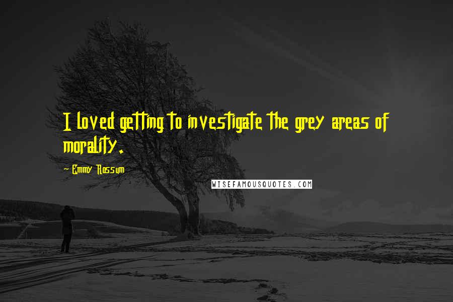 Emmy Rossum quotes: I loved getting to investigate the grey areas of morality.