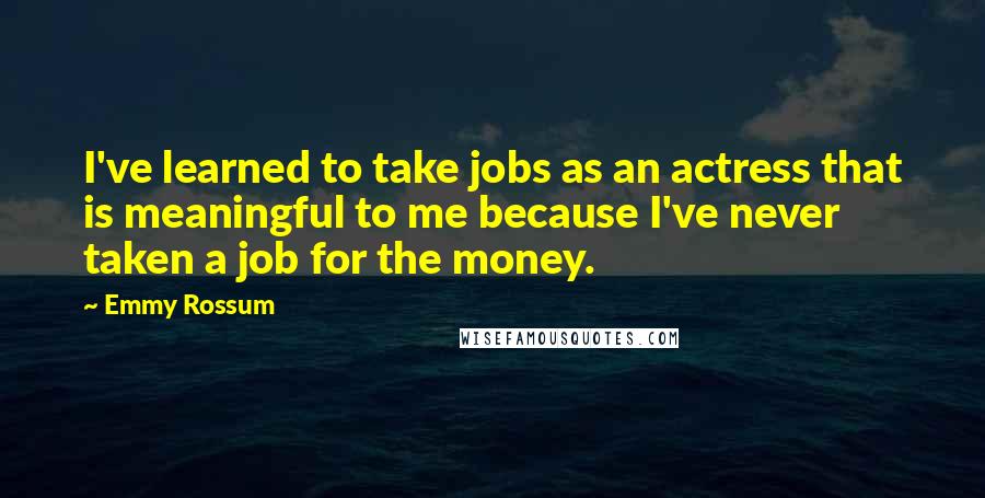 Emmy Rossum quotes: I've learned to take jobs as an actress that is meaningful to me because I've never taken a job for the money. Emmy Rossum quotes: I've learned to take jobs as an actress that is meaningful to me because I've never taken a job for the money.
