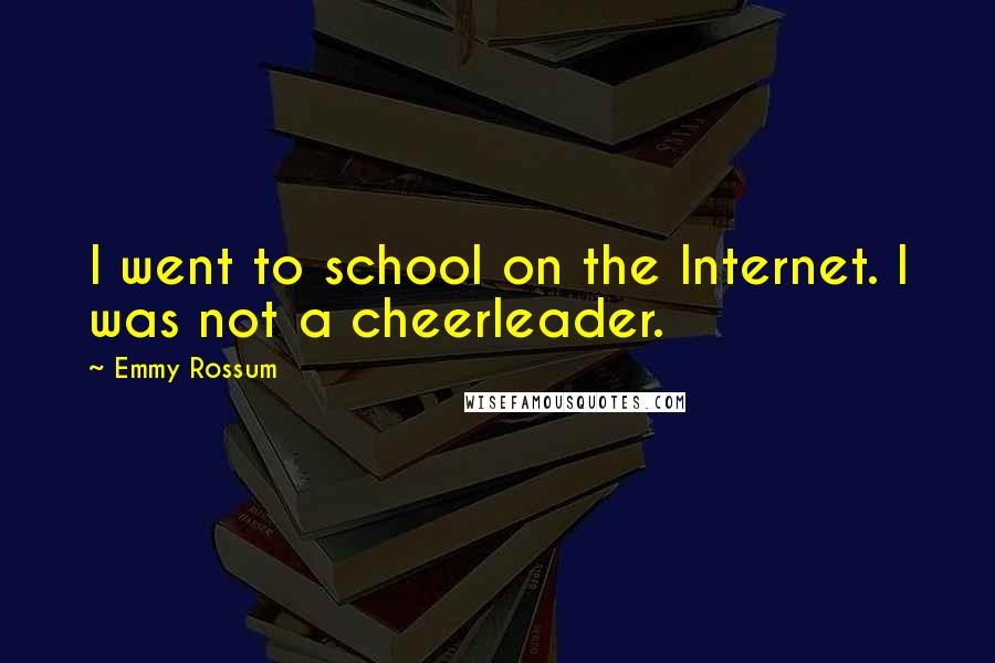 Emmy Rossum quotes: I went to school on the Internet. I was not a cheerleader.