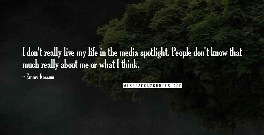 Emmy Rossum quotes: I don't really live my life in the media spotlight. People don't know that much really about me or what I think. Emmy Rossum quotes: I don't really live my life in the media spotlight. People don't know that much really about me or what I think.