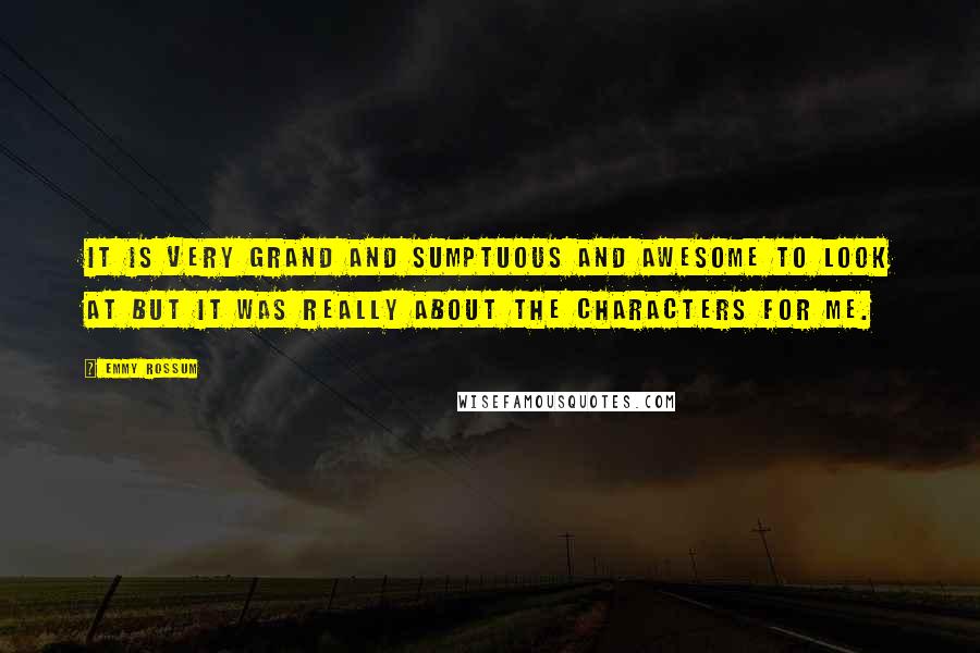 Emmy Rossum quotes: It is very grand and sumptuous and awesome to look at but it was really about the characters for me. Emmy Rossum quotes: It is very grand and sumptuous and awesome to look at but it was really about the characters for me.