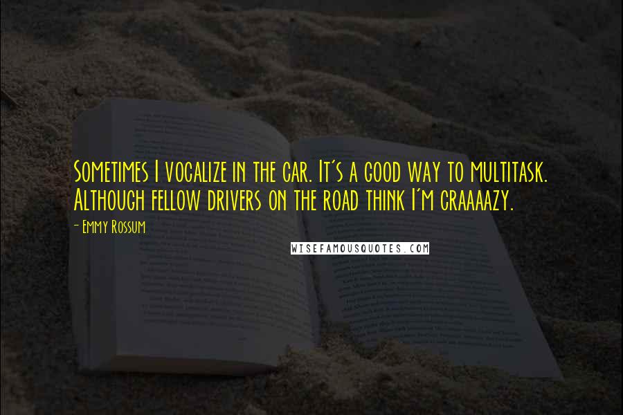 Emmy Rossum quotes: Sometimes I vocalize in the car. It's a good way to multitask. Although fellow drivers on the road think I'm craaaazy.