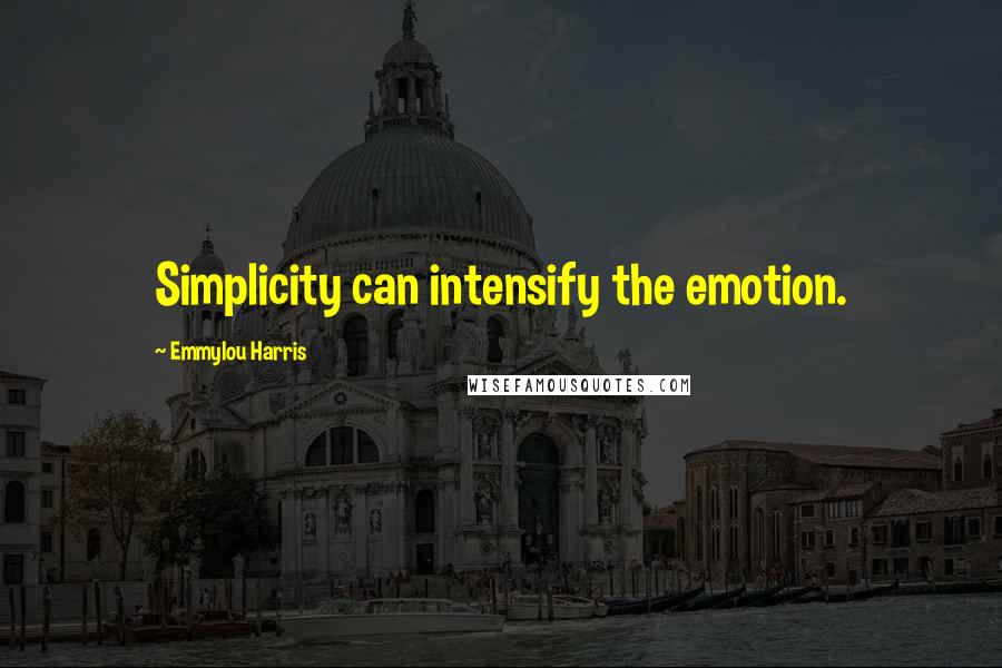 Emmylou Harris quotes: Simplicity can intensify the emotion.