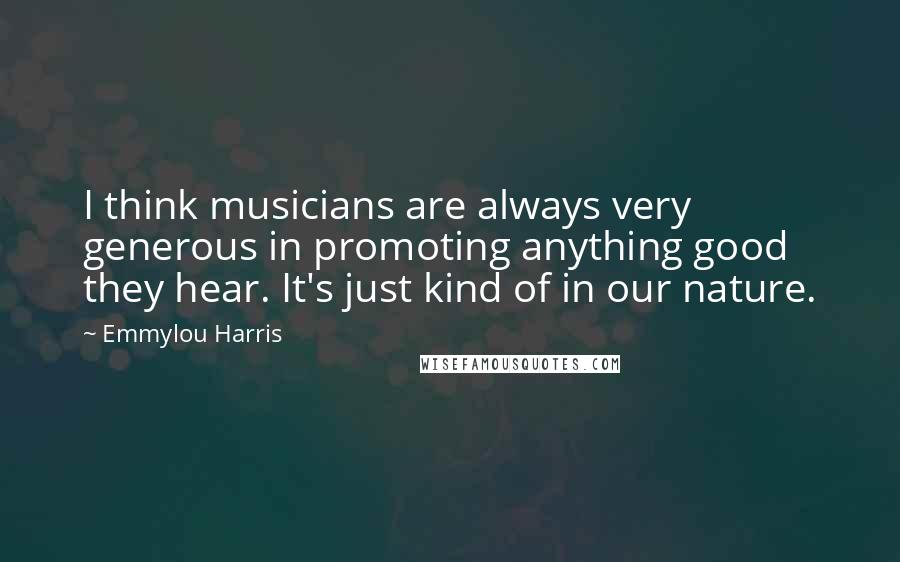 Emmylou Harris quotes: I think musicians are always very generous in promoting anything good they hear. It's just kind of in our nature. Emmylou Harris quotes: I think musicians are always very generous in promoting anything good they hear. It's just kind of in our nature.