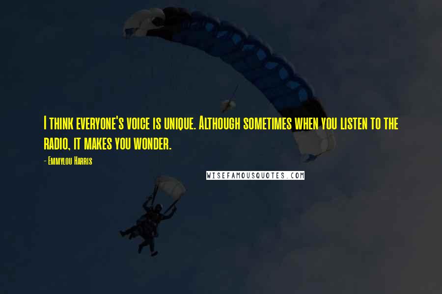 Emmylou Harris quotes: I think everyone's voice is unique. Although sometimes when you listen to the radio, it makes you wonder. Emmylou Harris quotes: I think everyone's voice is unique. Although sometimes when you listen to the radio, it makes you wonder.
