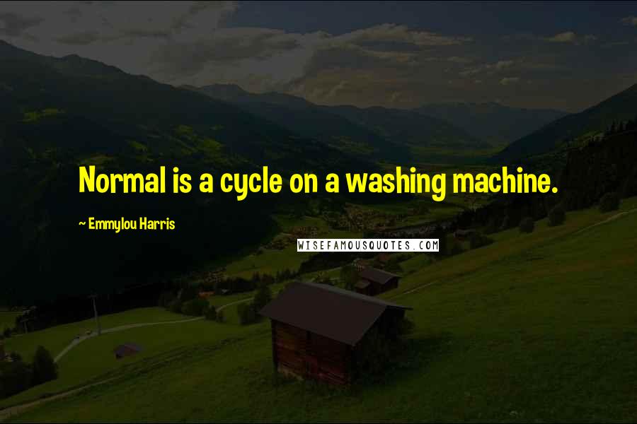 Emmylou Harris quotes: Normal is a cycle on a washing machine.
