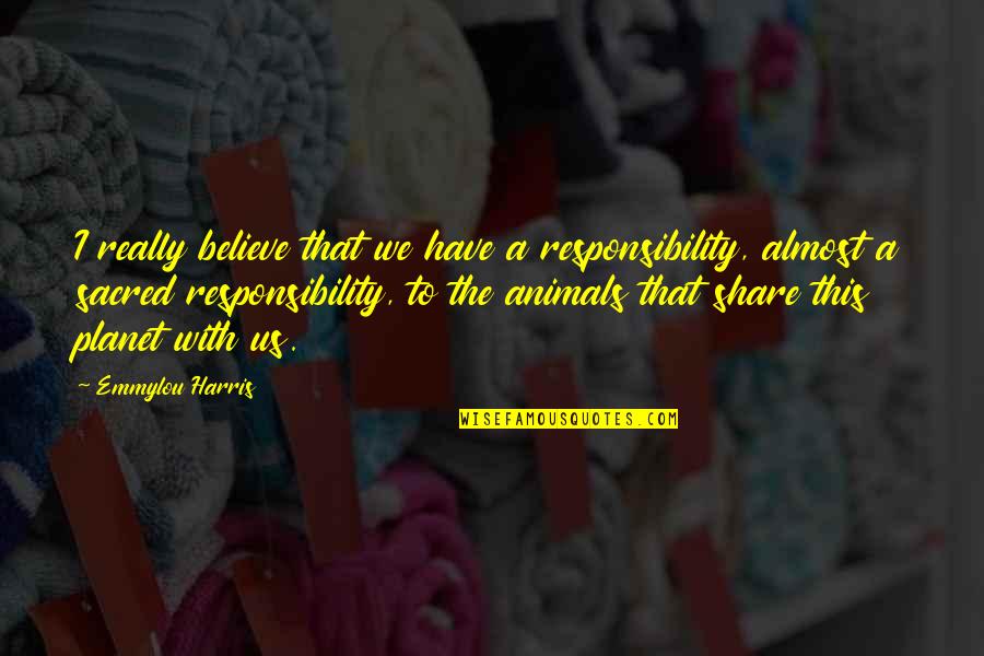 Emmylou Quotes By Emmylou Harris: I really believe that we have a responsibility,