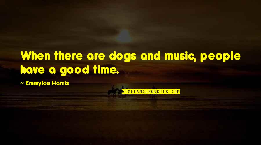 Emmylou Quotes By Emmylou Harris: When there are dogs and music, people have