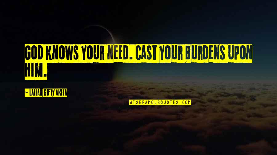 Emmys Quotes By Lailah Gifty Akita: God knows your need. Cast your burdens upon