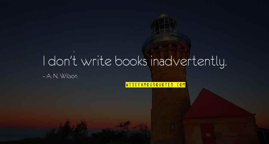 Emo Boy Quotes By A. N. Wilson: I don't write books inadvertently.