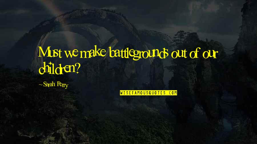 Emo Heartbreak Quotes By Sarah Perry: Must we make battlegrounds out of our children? Emo Heartbreak Quotes By Sarah Perry: Must we make battlegrounds out of our children?