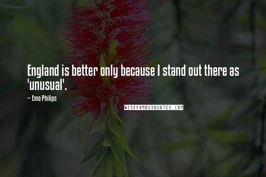 Emo Philips quotes: England is better only because I stand out there as 'unusual'.