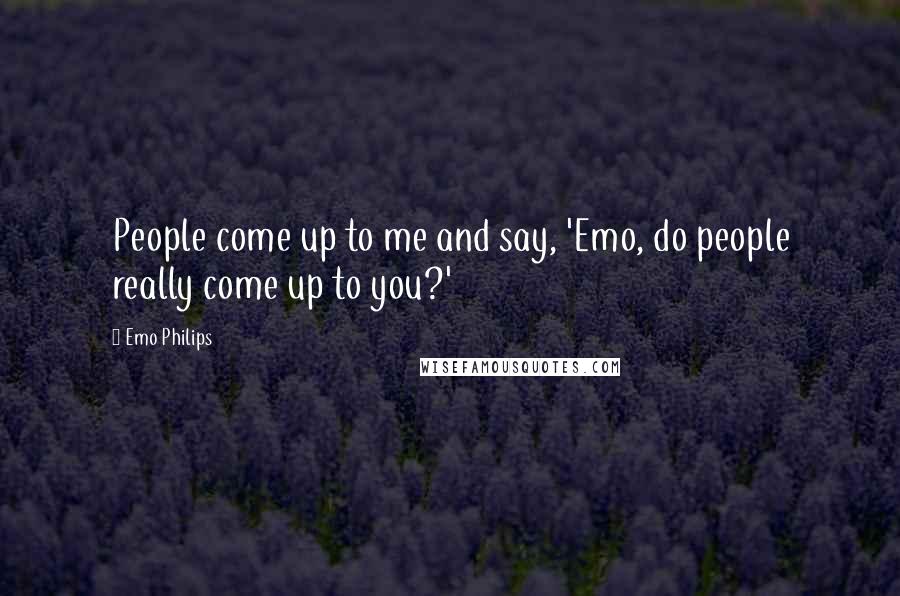 Emo Philips quotes: People come up to me and say, 'Emo, do people really come up to you?'