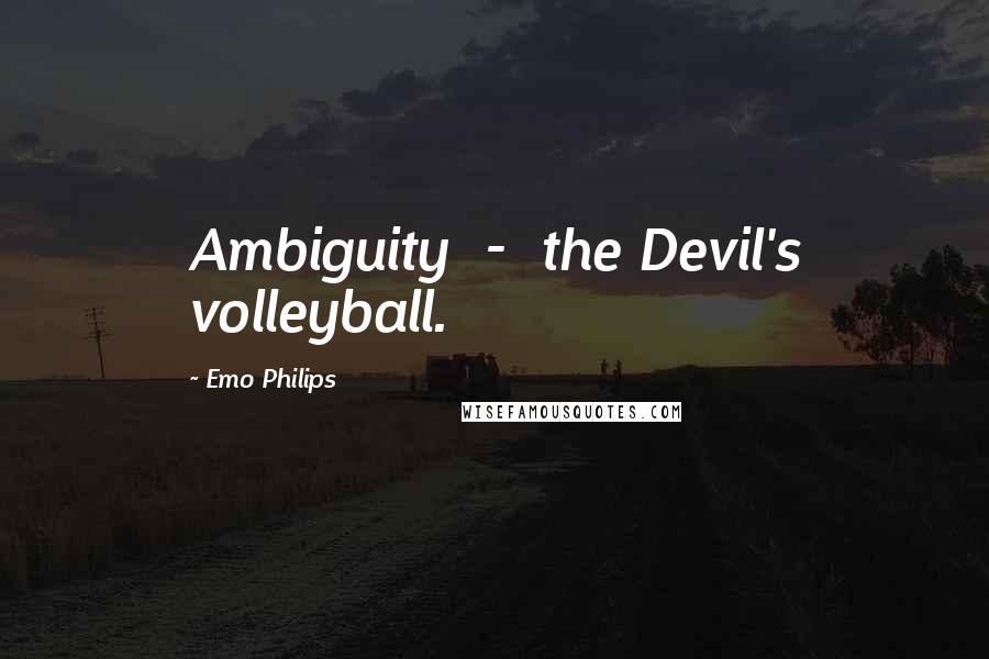 Emo Philips quotes: Ambiguity - the Devil's volleyball.