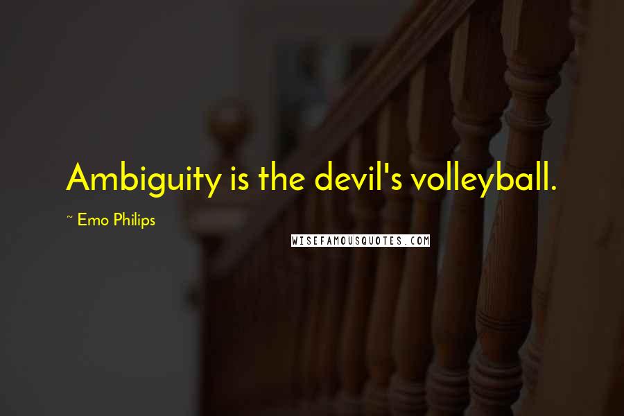 Emo Philips quotes: Ambiguity is the devil's volleyball.