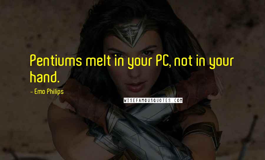 Emo Philips quotes: Pentiums melt in your PC, not in your hand.