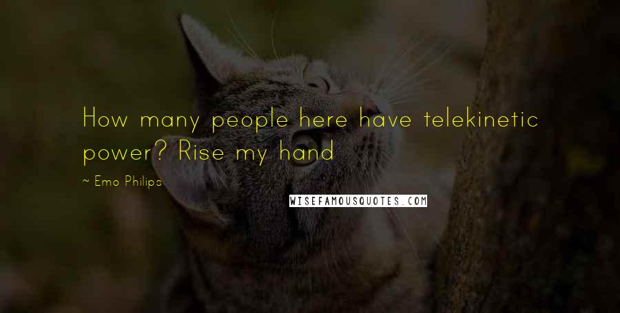 Emo Philips quotes: How many people here have telekinetic power? Rise my hand