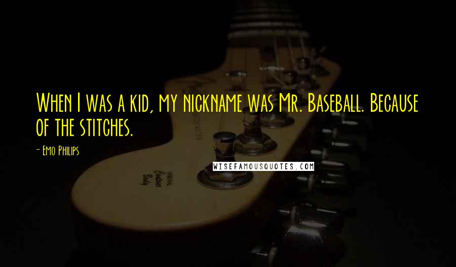 Emo Philips quotes: When I was a kid, my nickname was Mr. Baseball. Because of the stitches.