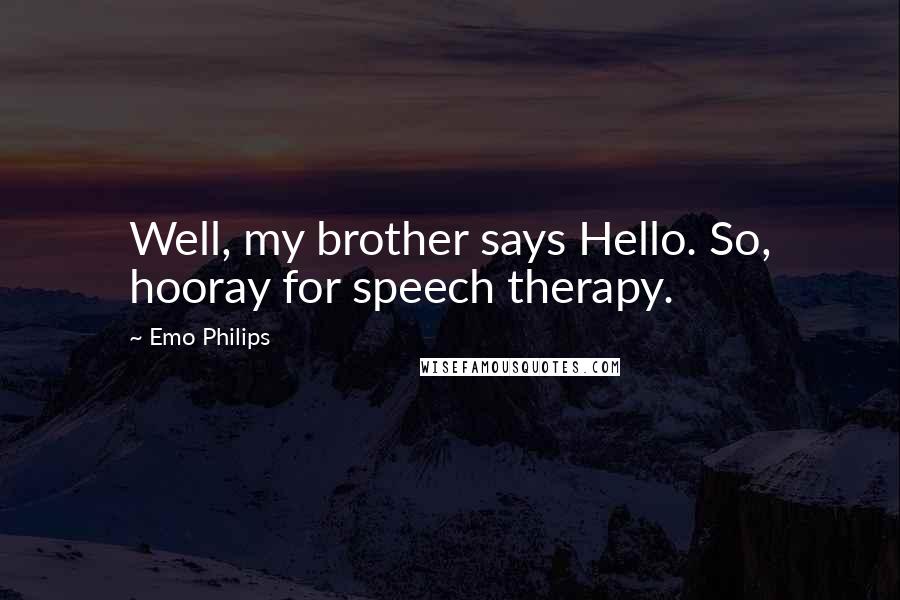 Emo Philips quotes: Well, my brother says Hello. So, hooray for speech therapy.