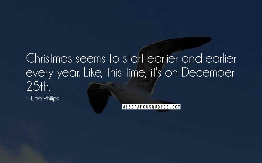 Emo Philips quotes: Christmas seems to start earlier and earlier every year. Like, this time, it's on December 25th.