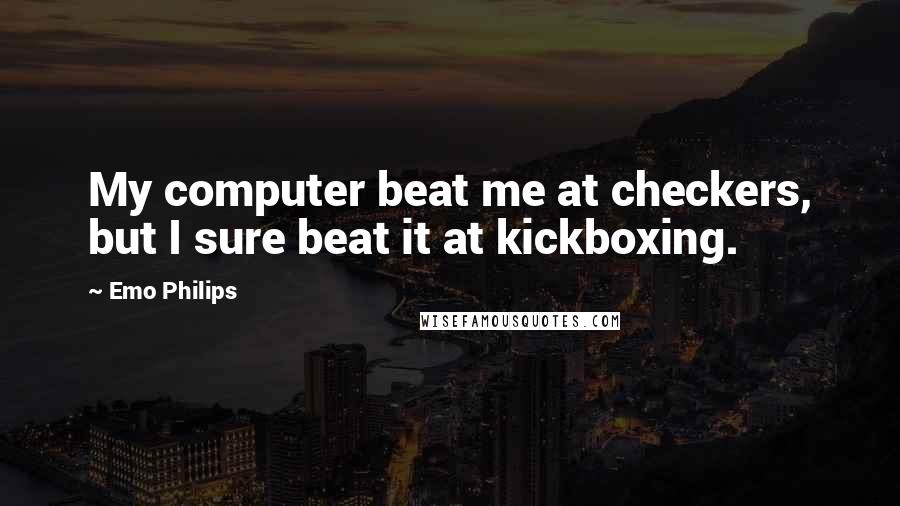 Emo Philips quotes: My computer beat me at checkers, but I sure beat it at kickboxing.