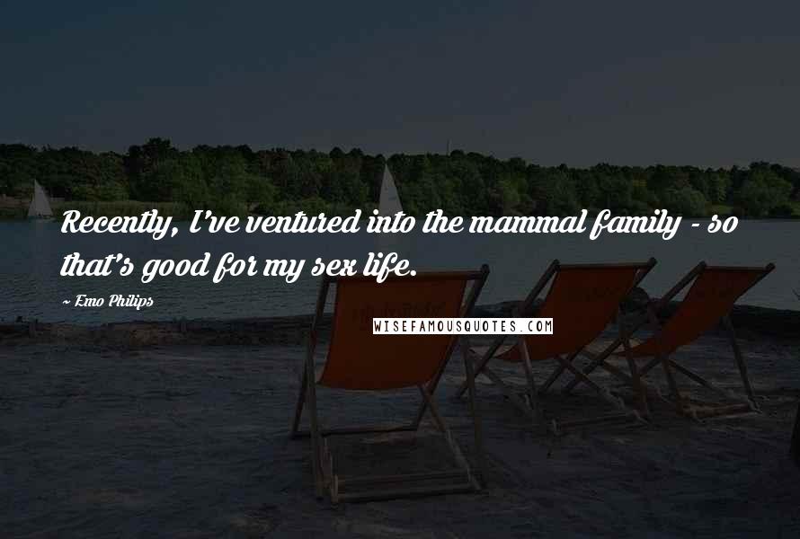 Emo Philips quotes: Recently, I've ventured into the mammal family - so that's good for my sex life.