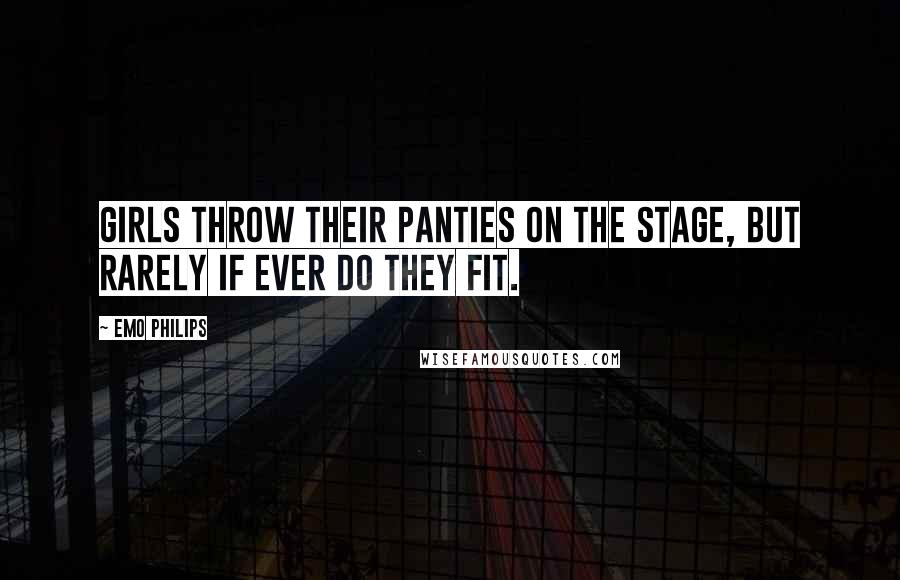 Emo Philips quotes: Girls throw their panties on the stage, but rarely if ever do they fit.