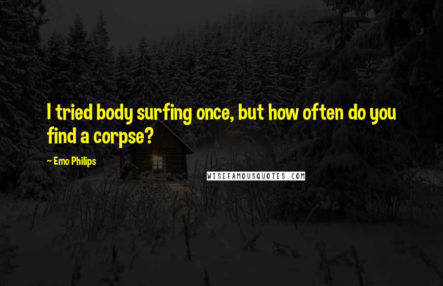 Emo Philips quotes: I tried body surfing once, but how often do you find a corpse?