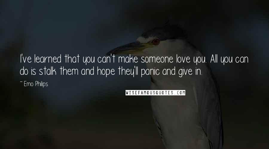 Emo Philips quotes: I've learned that you can't make someone love you. All you can do is stalk them and hope they'll panic and give in.