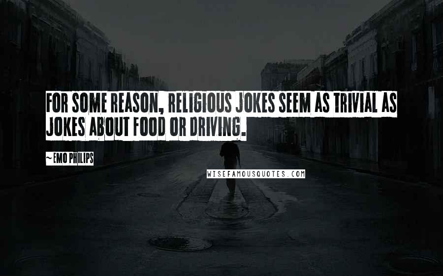 Emo Philips quotes: For some reason, religious jokes seem as trivial as jokes about food or driving.