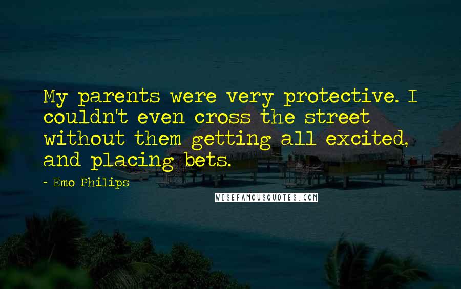 Emo Philips quotes: My parents were very protective. I couldn't even cross the street without them getting all excited, and placing bets.