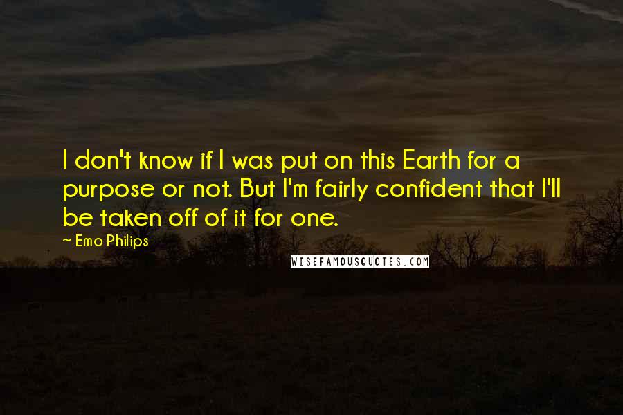 Emo Philips quotes: I don't know if I was put on this Earth for a purpose or not. But I'm fairly confident that I'll be taken off of it for one.