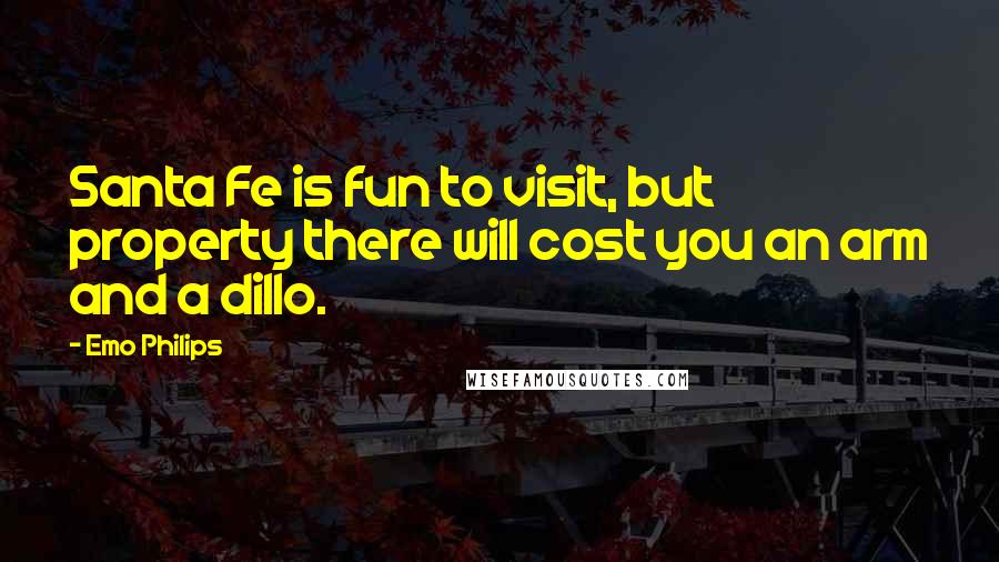 Emo Philips quotes: Santa Fe is fun to visit, but property there will cost you an arm and a dillo.