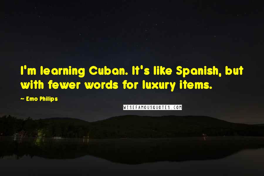 Emo Philips quotes: I'm learning Cuban. It's like Spanish, but with fewer words for luxury items.