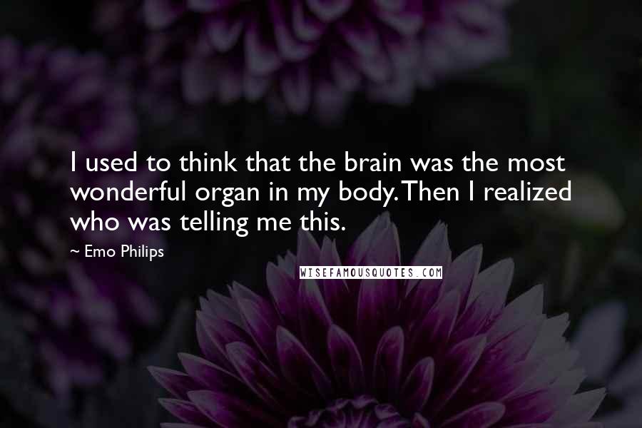 Emo Philips quotes: I used to think that the brain was the most wonderful organ in my body. Then I realized who was telling me this.