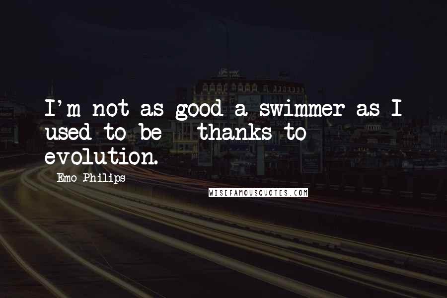 Emo Philips quotes: I'm not as good a swimmer as I used to be - thanks to evolution.