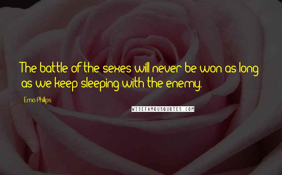 Emo Philips quotes: The battle of the sexes will never be won as long as we keep sleeping with the enemy.