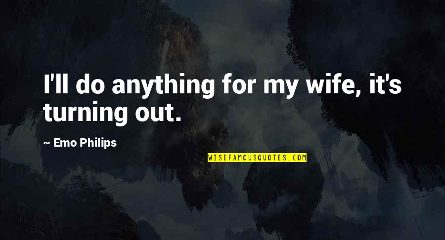 Emo Philips Quotes By Emo Philips: I'll do anything for my wife, it's turning