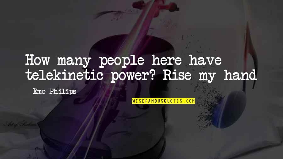 Emo Philips Quotes By Emo Philips: How many people here have telekinetic power? Rise