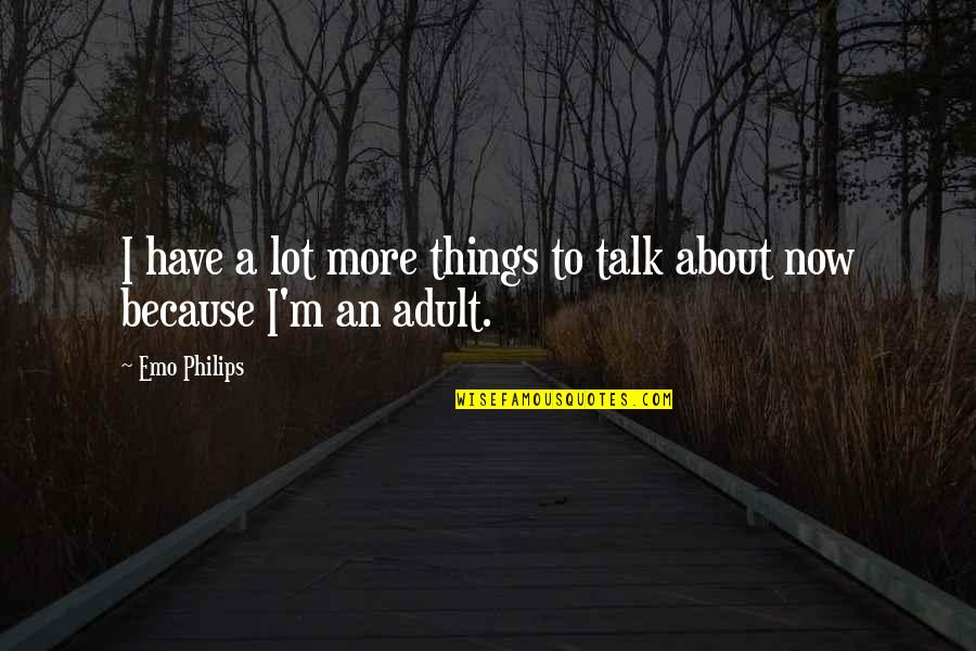 Emo Philips Quotes By Emo Philips: I have a lot more things to talk