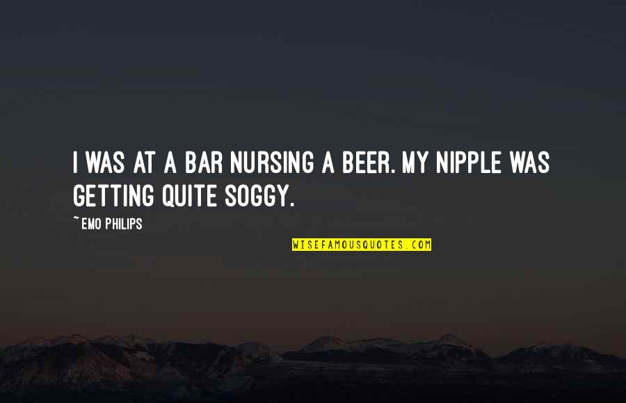 Emo Philips Quotes By Emo Philips: I was at a bar nursing a beer.