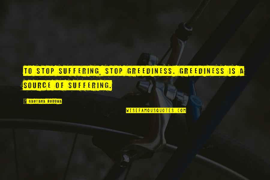 Emo Rock Song Quotes By Gautama Buddha: To stop suffering, stop greediness. Greediness is a