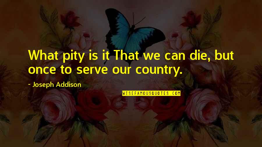 Emocion Vesperal Quotes By Joseph Addison: What pity is it That we can die, Emocion Vesperal Quotes By Joseph Addison: What pity is it That we can die,