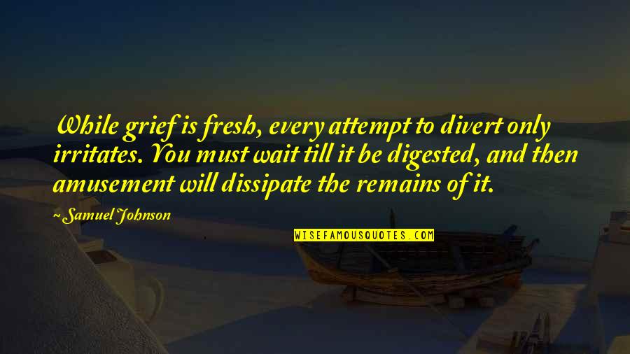 Emocionada Es Quotes By Samuel Johnson: While grief is fresh, every attempt to divert Emocionada Es Quotes By Samuel Johnson: While grief is fresh, every attempt to divert