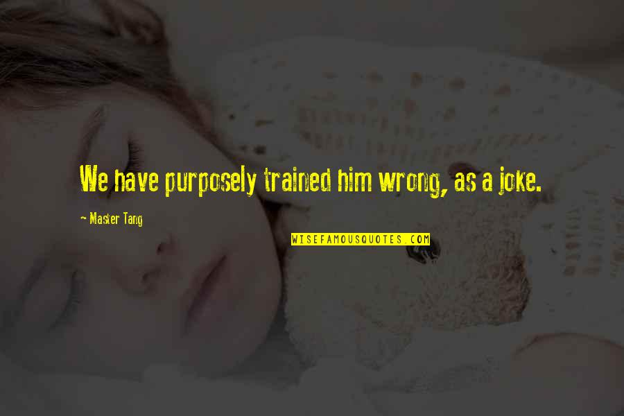 Emorroidi In Gravidanza Quotes By Master Tang: We have purposely trained him wrong, as a