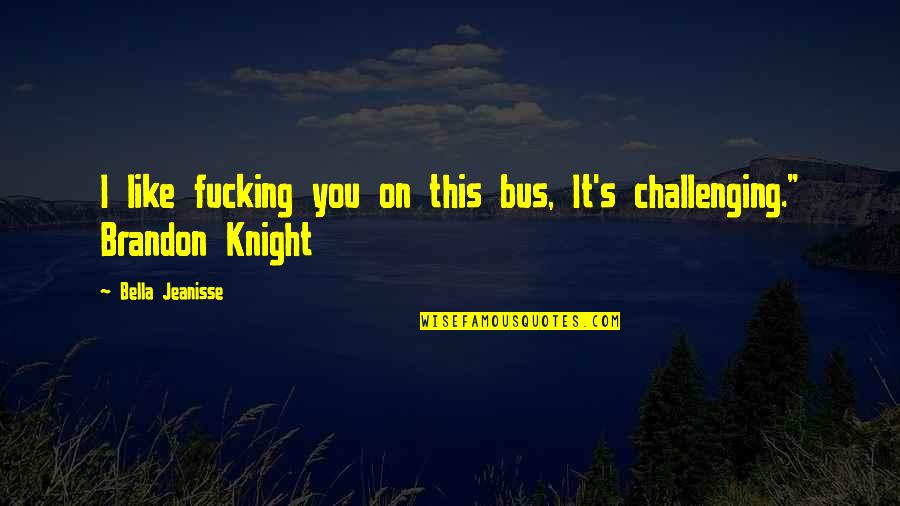 Emory Austin Quotes By Bella Jeanisse: I like fucking you on this bus, It's Emory Austin Quotes By Bella Jeanisse: I like fucking you on this bus, It's